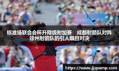 标准场联合会杯升降级附加赛：成都射箭队对阵徐州射箭队的引人瞩目对决