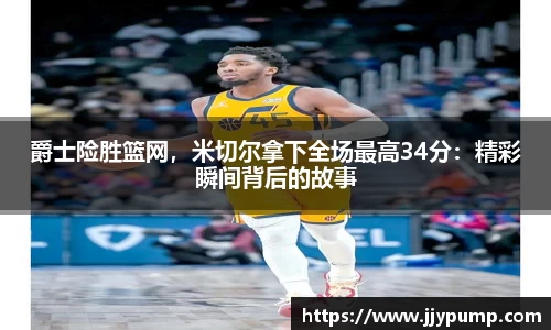 爵士险胜篮网，米切尔拿下全场最高34分：精彩瞬间背后的故事