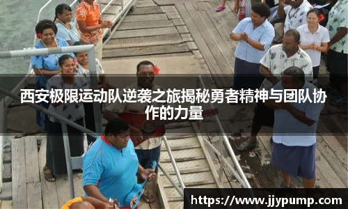 西安极限运动队逆袭之旅揭秘勇者精神与团队协作的力量